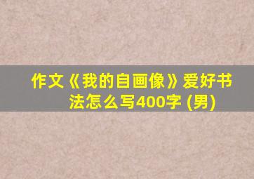 作文《我的自画像》爱好书法怎么写400字 (男)